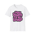 You Deserve to Be Loved Graphic T-Shirt